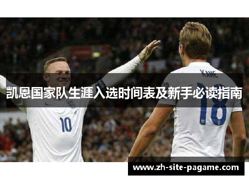 凯恩国家队生涯入选时间表及新手必读指南