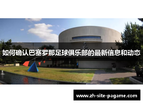 如何确认巴塞罗那足球俱乐部的最新信息和动态 如何确认巴塞罗那足球俱乐部的最新信息和动态