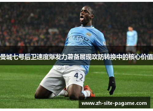 曼城七号后卫速度爆发力兼备展现攻防转换中的核心价值