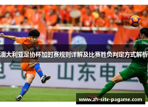 澳大利亚足协杯加时赛规则详解及比赛胜负判定方式解析