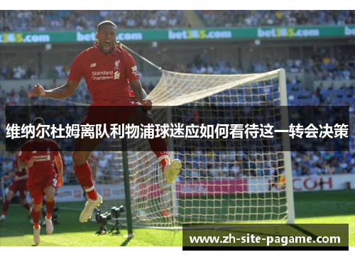 维纳尔杜姆离队利物浦球迷应如何看待这一转会决策