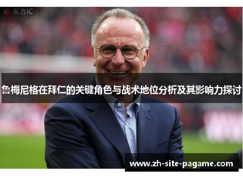 鲁梅尼格在拜仁的关键角色与战术地位分析及其影响力探讨