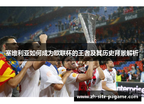 塞维利亚如何成为欧联杯的王者及其历史背景解析