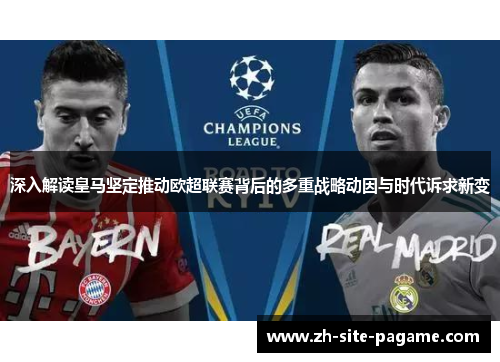 深入解读皇马坚定推动欧超联赛背后的多重战略动因与时代诉求新变