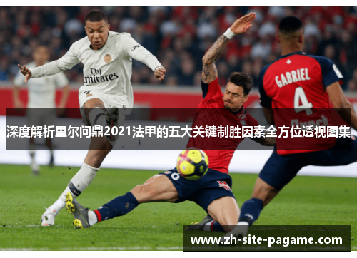 深度解析里尔问鼎2021法甲的五大关键制胜因素全方位透视图集