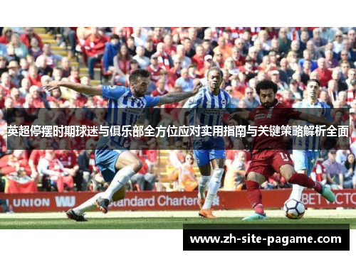 英超停摆时期球迷与俱乐部全方位应对实用指南与关键策略解析全面 英超停摆时期球迷与俱乐部全方位应对实用指南与关键策略解析全面