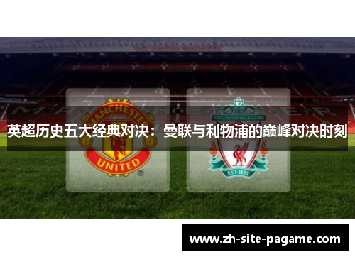 英超历史五大经典对决：曼联与利物浦的巅峰对决时刻