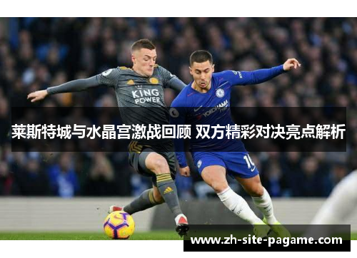 莱斯特城与水晶宫激战回顾 双方精彩对决亮点解析 莱斯特城与水晶宫激战回顾 双方精彩对决亮点解析