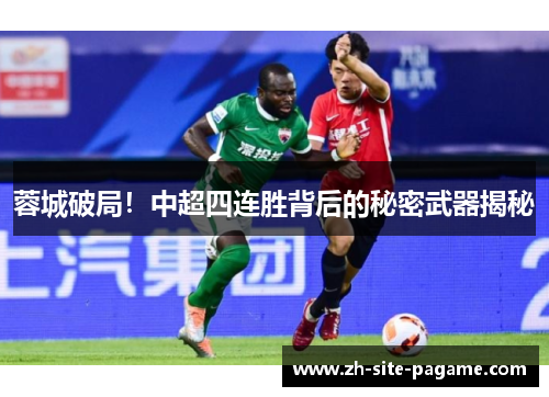 蓉城破局!中超四连胜背后的秘密武器揭秘 蓉城破局!中超四连胜背后的秘密武器揭秘