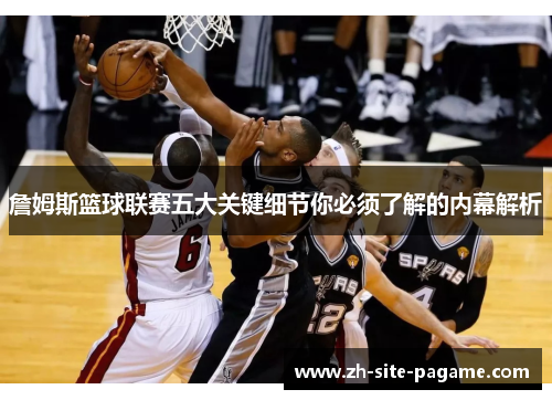 詹姆斯篮球联赛五大关键细节你必须了解的内幕解析