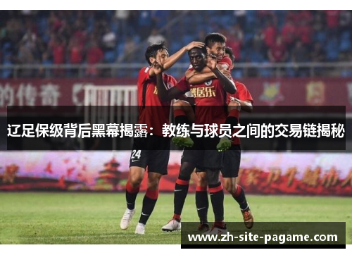 辽足保级背后黑幕揭露：教练与球员之间的交易链揭秘