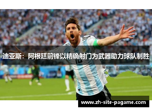 迪亚斯：阿根廷前锋以精确射门为武器助力球队制胜