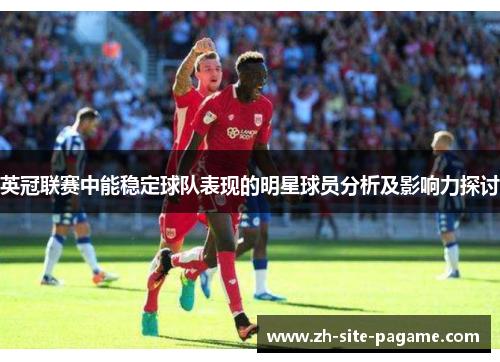 英冠联赛中能稳定球队表现的明星球员分析及影响力探讨