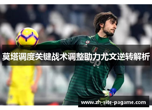 莫塔调度关键战术调整助力尤文逆转解析 莫塔调度关键战术调整助力尤文逆转解析