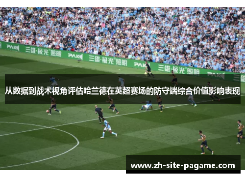 从数据到战术视角评估哈兰德在英超赛场的防守端综合价值影响表现