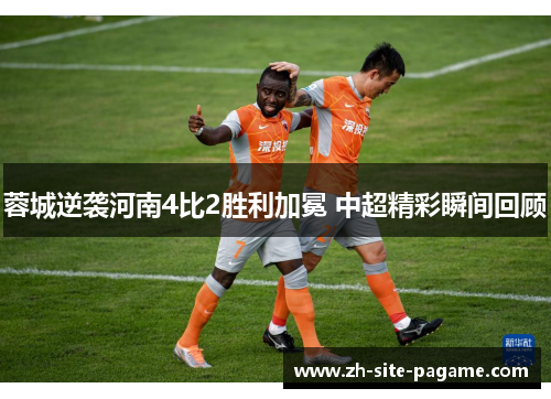 蓉城逆袭河南4比2胜利加冕 中超精彩瞬间回顾