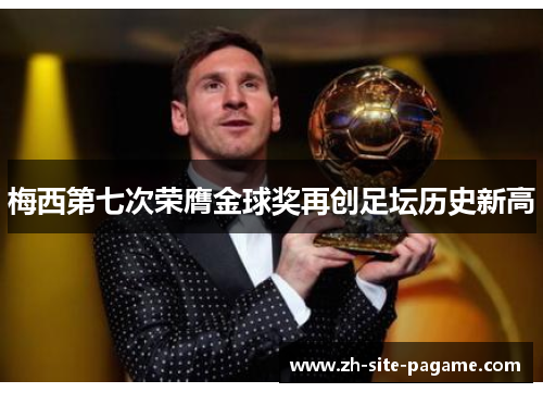梅西第七次荣膺金球奖再创足坛历史新高