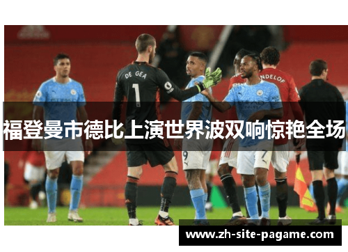 福登曼市德比上演世界波双响惊艳全场