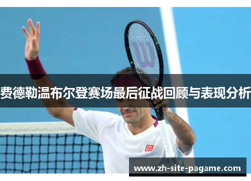 费德勒温布尔登赛场最后征战回顾与表现分析