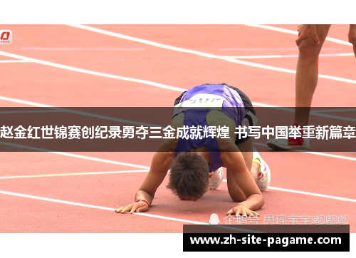 赵金红世锦赛创纪录勇夺三金成就辉煌 书写中国举重新篇章
