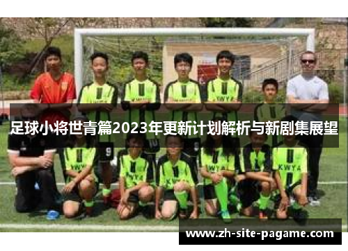 足球小将世青篇2023年更新计划解析与新剧集展望
