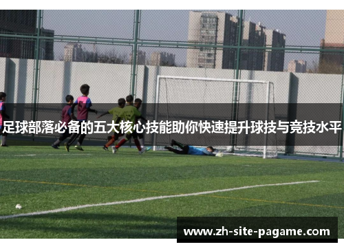 足球部落必备的五大核心技能助你快速提升球技与竞技水平