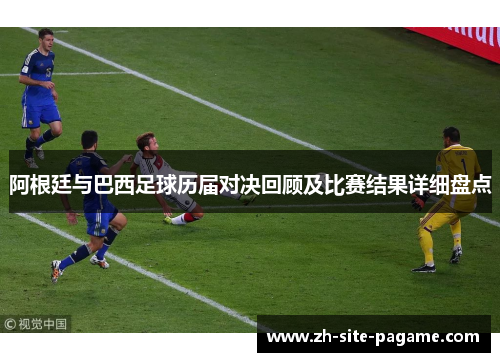 阿根廷与巴西足球历届对决回顾及比赛结果详细盘点