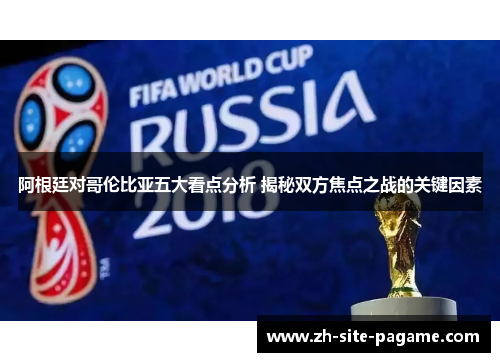 阿根廷对哥伦比亚五大看点分析 揭秘双方焦点之战的关键因素