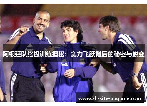 阿根廷队终极训练揭秘:实力飞跃背后的秘密与蜕变 阿根廷队终极训练揭秘:实力飞跃背后的秘密与蜕变
