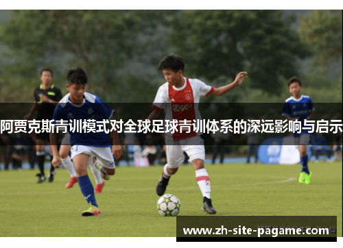阿贾克斯青训模式对全球足球青训体系的深远影响与启示