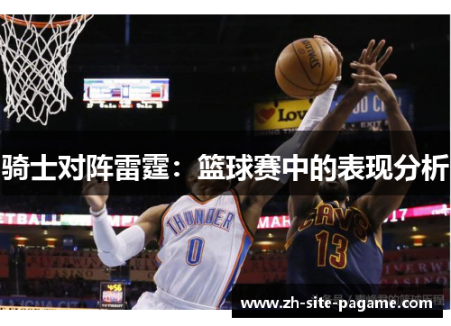 骑士对阵雷霆:篮球赛中的表现分析 骑士对阵雷霆:篮球赛中的表现分析